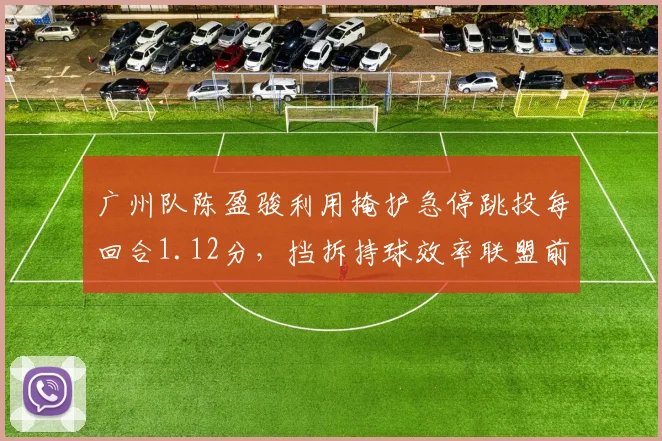 广州队陈盈骏利用掩护急停跳投每回合1.12分，挡拆持球效率联盟前三